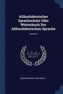 Althochdeutscher Sprachschatz Oder Wrterbuch Der Althochdeutschen Sprache; Volume 5 1