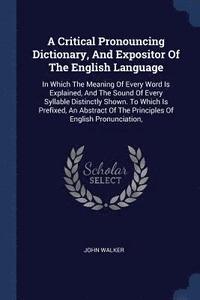 bokomslag A Critical Pronouncing Dictionary, And Expositor Of The English Language