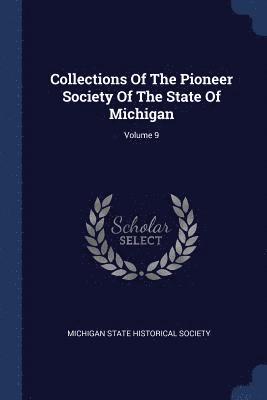 Collections Of The Pioneer Society Of The State Of Michigan; Volume 9 1