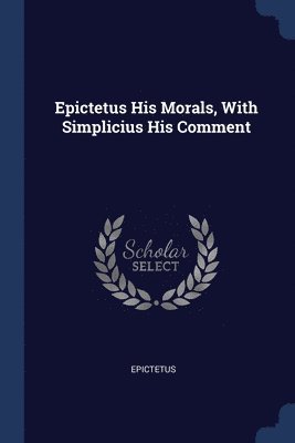 Epictetus His Morals, With Simplicius His Comment 1