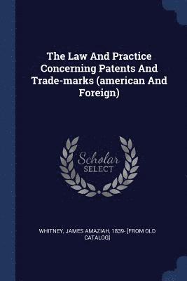 The Law And Practice Concerning Patents And Trade-marks (american And Foreign) 1