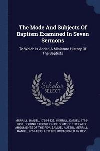 bokomslag The Mode And Subjects Of Baptism Examined In Seven Sermons