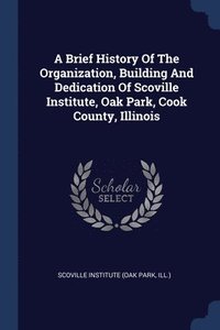 bokomslag A Brief History Of The Organization, Building And Dedication Of Scoville Institute, Oak Park, Cook County, Illinois