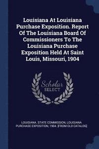 bokomslag Louisiana At Louisiana Purchase Exposition. Report Of The Louisiana Board Of Commissioners To The Louisiana Purchase Exposition Held At Saint Louis, Missouri, 1904