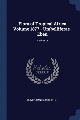1830-1916 Oliver Daniel, Oliver Daniel - Flora of Tropical Africa Volume 1877 - Umbelliferae-Eben; Volume 3, Häftad