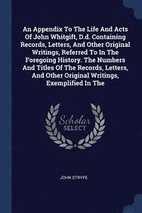 bokomslag An Appendix To The Life And Acts Of John Whitgift, D.d. Containing Records, Letters, And Other Original Writings, Referred To In The Foregoing History. The Numbers And Titles Of The Records, Letters,