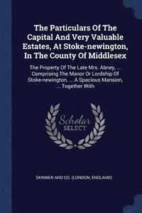 bokomslag The Particulars Of The Capital And Very Valuable Estates, At Stoke-newington, In The County Of Middlesex