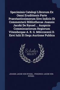 bokomslag Speciminis Catalogi Librorum Ex Omni Eruditionis Parte Praestantissimorum Sive Indicis Et Commentarii Bibliothecae Joannis Jacobi De Ryssel ... Auspicio Commissariorum Regiorum Vitembergae A. R. G....