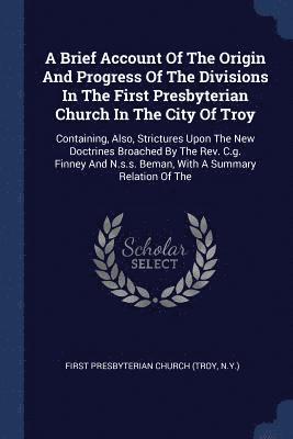 A Brief Account Of The Origin And Progress Of The Divisions In The First Presbyterian Church In The City Of Troy 1