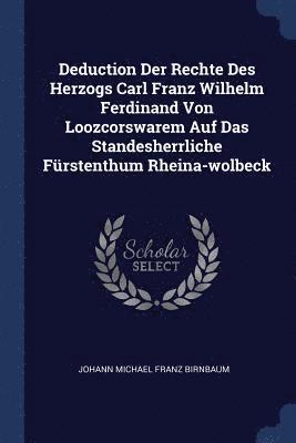 Deduction Der Rechte Des Herzogs Carl Franz Wilhelm Ferdinand Von Loozcorswarem Auf Das Standesherrliche Frstenthum Rheina-wolbeck 1