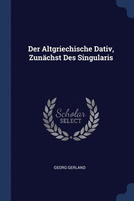Georg Gerland - Der Altgriechische Dativ, Zunächst Des Singularis, Häftad
