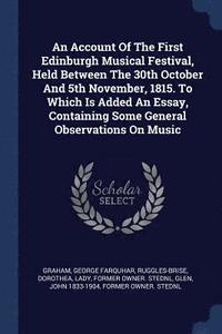 bokomslag An Account Of The First Edinburgh Musical Festival, Held Between The 30th October And 5th November, 1815. To Which Is Added An Essay, Containing Some General Observations On Music