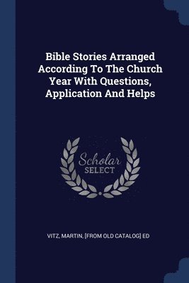 Bible Stories Arranged According To The Church Year With Questions, Application And Helps 1