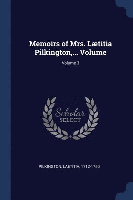 Memoirs of Mrs. Ltitia Pilkington, ... Volume; Volume 3 1