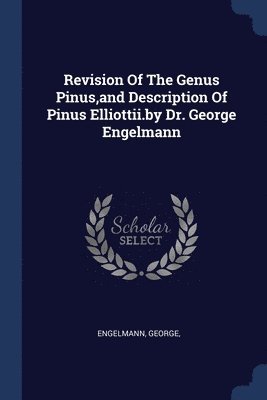 Engelmann George - Revision Of The Genus Pinus, and Description Of Pinus Elliottii.by Dr. George Engelmann, Häftad