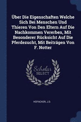 ber Die Eigenschaften Welche Sich Bei Menschen Und Thieren Von Den Eltern Auf Die Nachkommen Vererben, Mit Besonderer Rcksicht Auf Die Pferdezucht, Mit Beitrgen Von F. Notter 1