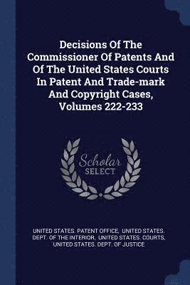 Decisions Of The Commissioner Of Patents And Of The United States Courts In Patent And Trade-mark And Copyright Cases, Volumes 222-233 1