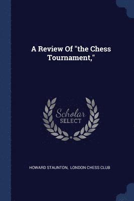A Review Of &quot;the Chess Tournament,&quot; 1