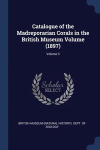 bokomslag Catalogue of the Madreporarian Corals in the British Museum Volume (1897); Volume 3