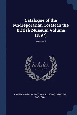 bokomslag Catalogue of the Madreporarian Corals in the British Museum Volume (1897); Volume 3