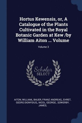 Hortus Kewensis, or, A Catalogue of the Plants Cultivated in the Royal Botanic Garden at Kew /by William Aiton ... Volume; Volume 3 1