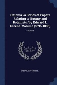 bokomslag Pittonia ?a Series of Papers Relating to Botany and Botanists /by Edward L. Greene. Volume (1896-1898); Volume 3