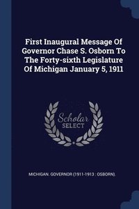 bokomslag First Inaugural Message Of Governor Chase S. Osborn To The Forty-sixth Legislature Of Michigan January 5, 1911