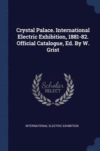 bokomslag Crystal Palace. International Electric Exhibition, 1881-82. Official Catalogue, Ed. By W. Grist
