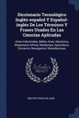 Diccionario Tecnolgico Ingls-espaol Y Espaol-ingls De Los Trminos Y Frases Usados En Las Ciencias Aplicadas 1