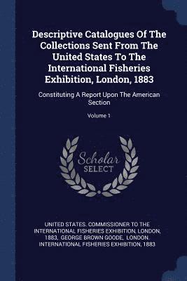 London, 1883 - Descriptive Catalogues Of The Collections Sent From The United States To The International Fisheries Exhibition, London, 1883, Häftad