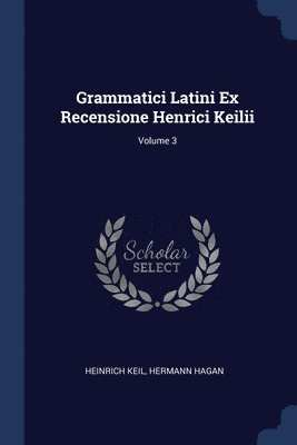 Grammatici Latini Ex Recensione Henrici Keilii; Volume 3