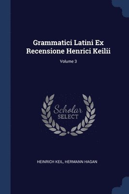 Grammatici Latini Ex Recensione Henrici Keilii; Volume 3 1