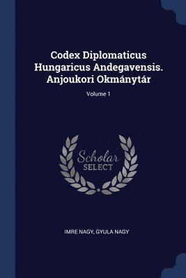 Codex Diplomaticus Hungaricus Andegavensis. Anjoukori Okmnytr; Volume 1 1