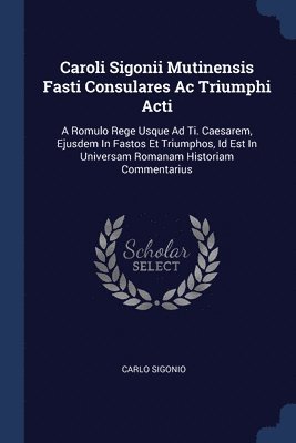 Carlo Sigonio - Caroli Sigonii Mutinensis Fasti Consulares Ac Triumphi Acti, Häftad
