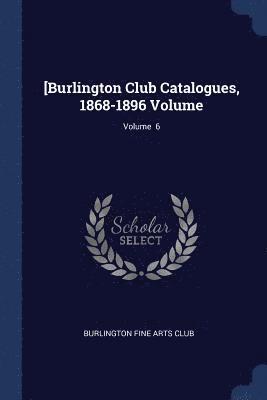 [Burlington Club Catalogues, 1868-1896 Volume; Volume 6 1