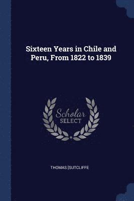 bokomslag Sixteen Years in Chile and Peru, From 1822 to 1839