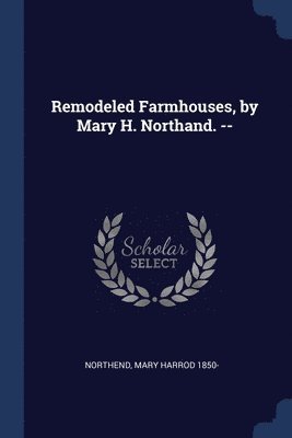 Remodeled Farmhouses, by Mary H. Northand. -- 1