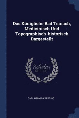 Das Knigliche Bad Teinach, Medicinisch Und Topographisch-historisch Dargestellt 1