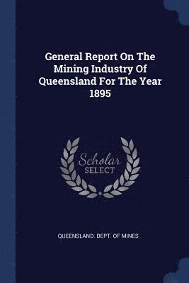 General Report On The Mining Industry Of Queensland For The Year 1895 1