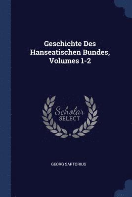 Geschichte Des Hanseatischen Bundes, Volumes 1-2 1