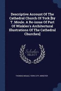 bokomslag Descriptive Account Of The Cathedral Church Of York [by T. Moule. A Re-issue Of Part Of Winkles's Architectural Illustrations Of The Cathedral Churches]