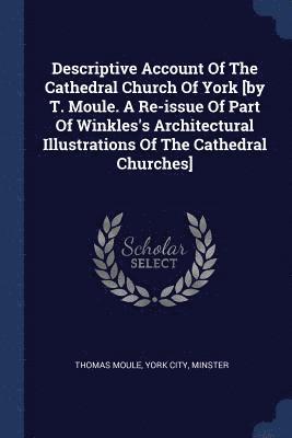 Thomas Moule, York City, Minster - Descriptive Account Of The Cathedral Church Of York [by T. Moule. A Re-issue Of Part Of Winkles's Architectural Illustrations Of The Cathedral Churches], Häftad