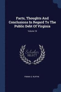 bokomslag Facts, Thoughts And Conclusions In Regard To The Public Debt Of Virginia; Volume 18