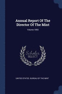 Annual Report Of The Director Of The Mint; Volume 1893 1