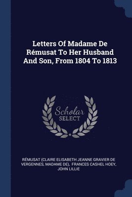 Letters Of Madame De Rmusat To Her Husband And Son, From 1804 To 1813 1