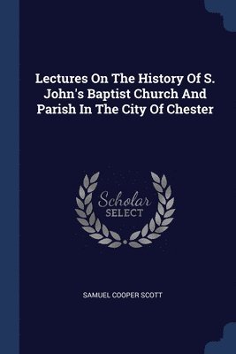 Lectures On The History Of S. John's Baptist Church And Parish In The City Of Chester 1