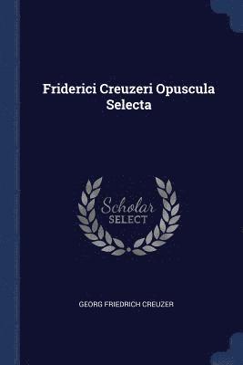 Georg Friedrich Creuzer - Friderici Creuzeri Opuscula Selecta, Häftad
