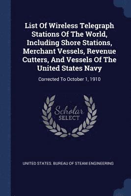 bokomslag List Of Wireless Telegraph Stations Of The World, Including Shore Stations, Merchant Vessels, Revenue Cutters, And Vessels Of The United States Navy