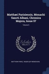 bokomslag Matthi Parisiensis, Monachi Sancti Albani, Chronica Majora, Issue 57; Volume 5