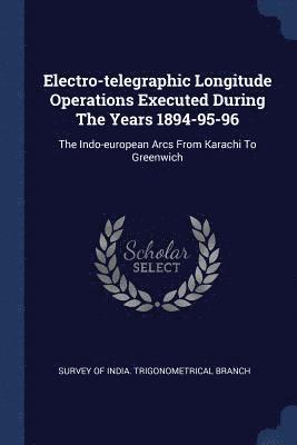Electro-telegraphic Longitude Operations Executed During The Years 1894-95-96 1